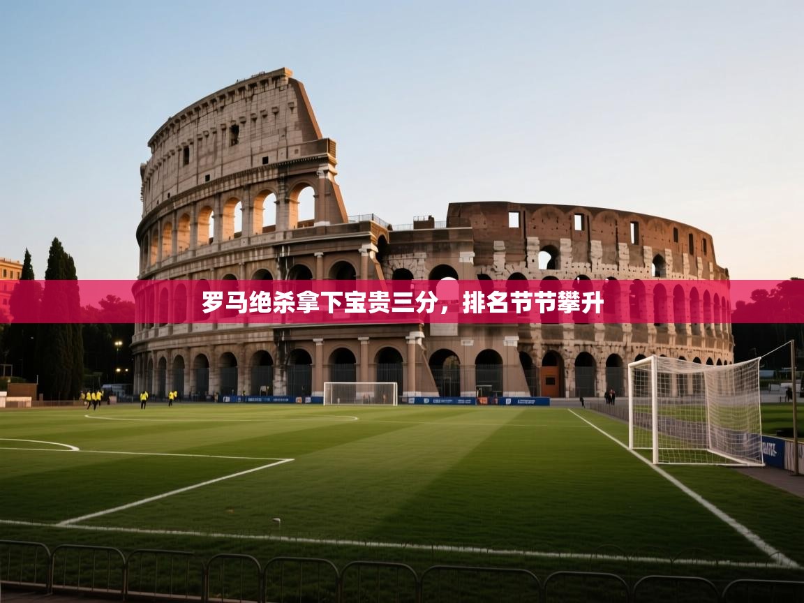 爱游戏体育-罗马绝杀拿下宝贵三分，排名节节攀升  第2张