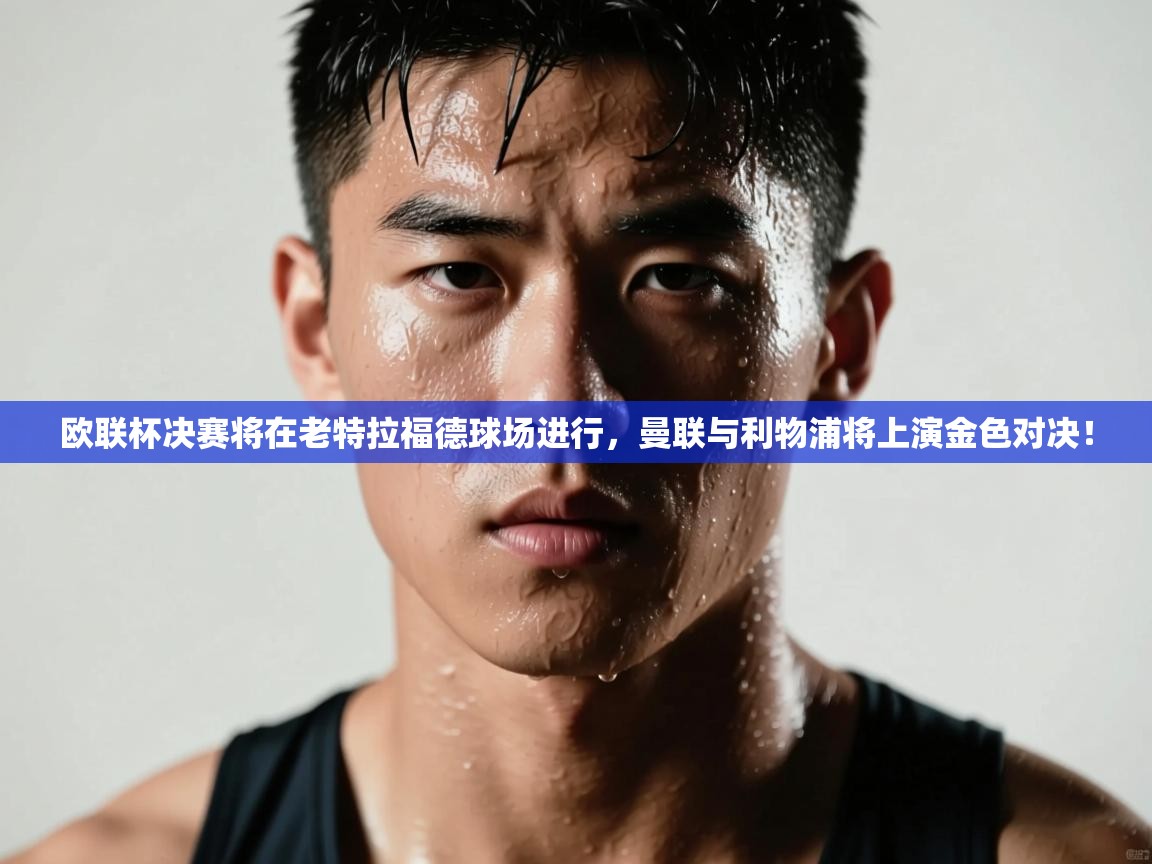 爱游戏体育app-欧联杯决赛将在老特拉福德球场进行，曼联与利物浦将上演金色对决！  第1张