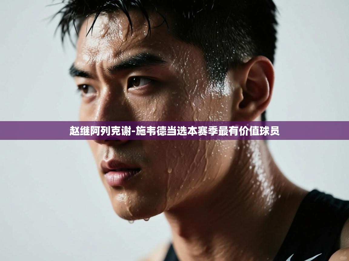 爱游戏体育下载-赵继阿列克谢-施韦德当选本赛季最有价值球员  第1张
