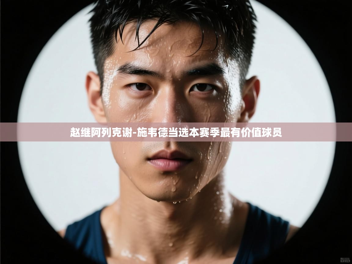 爱游戏体育下载-赵继阿列克谢-施韦德当选本赛季最有价值球员  第3张