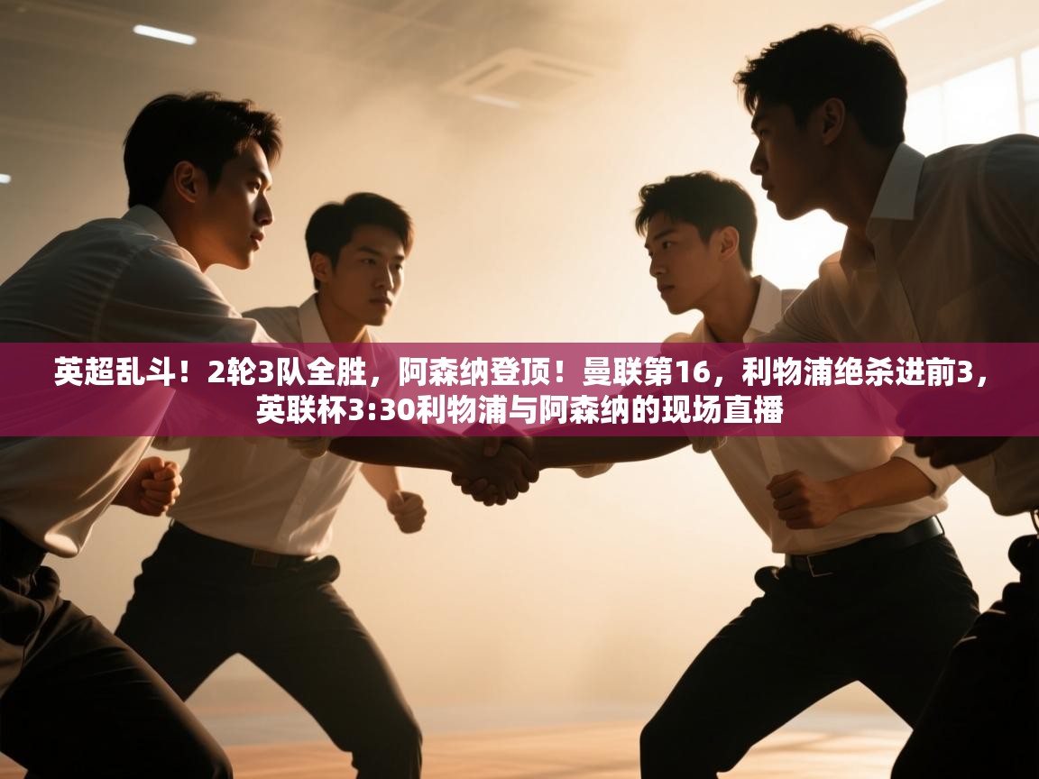 爱游戏体育-英超乱斗！2轮3队全胜，阿森纳登顶！曼联第16，利物浦绝杀进前3，英联杯3:30利物浦与阿森纳的现场直播  第1张