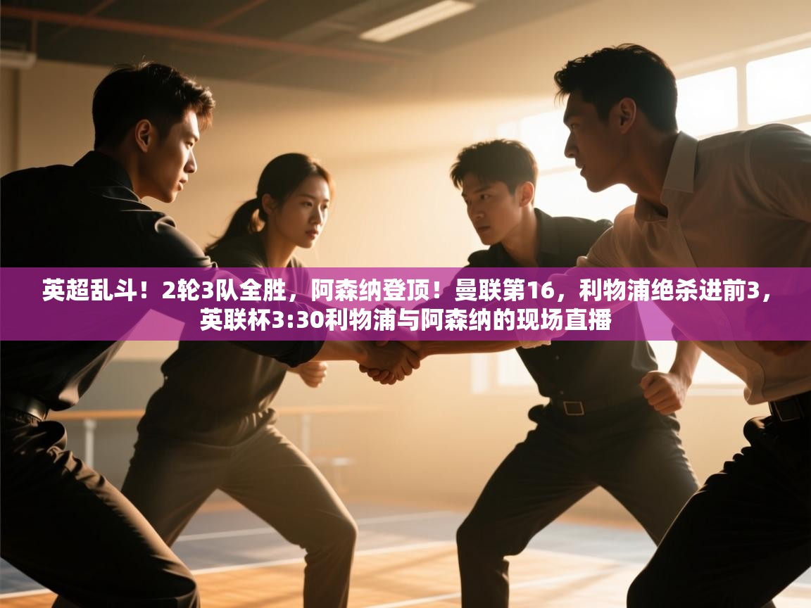 爱游戏体育-英超乱斗！2轮3队全胜，阿森纳登顶！曼联第16，利物浦绝杀进前3，英联杯3:30利物浦与阿森纳的现场直播  第3张