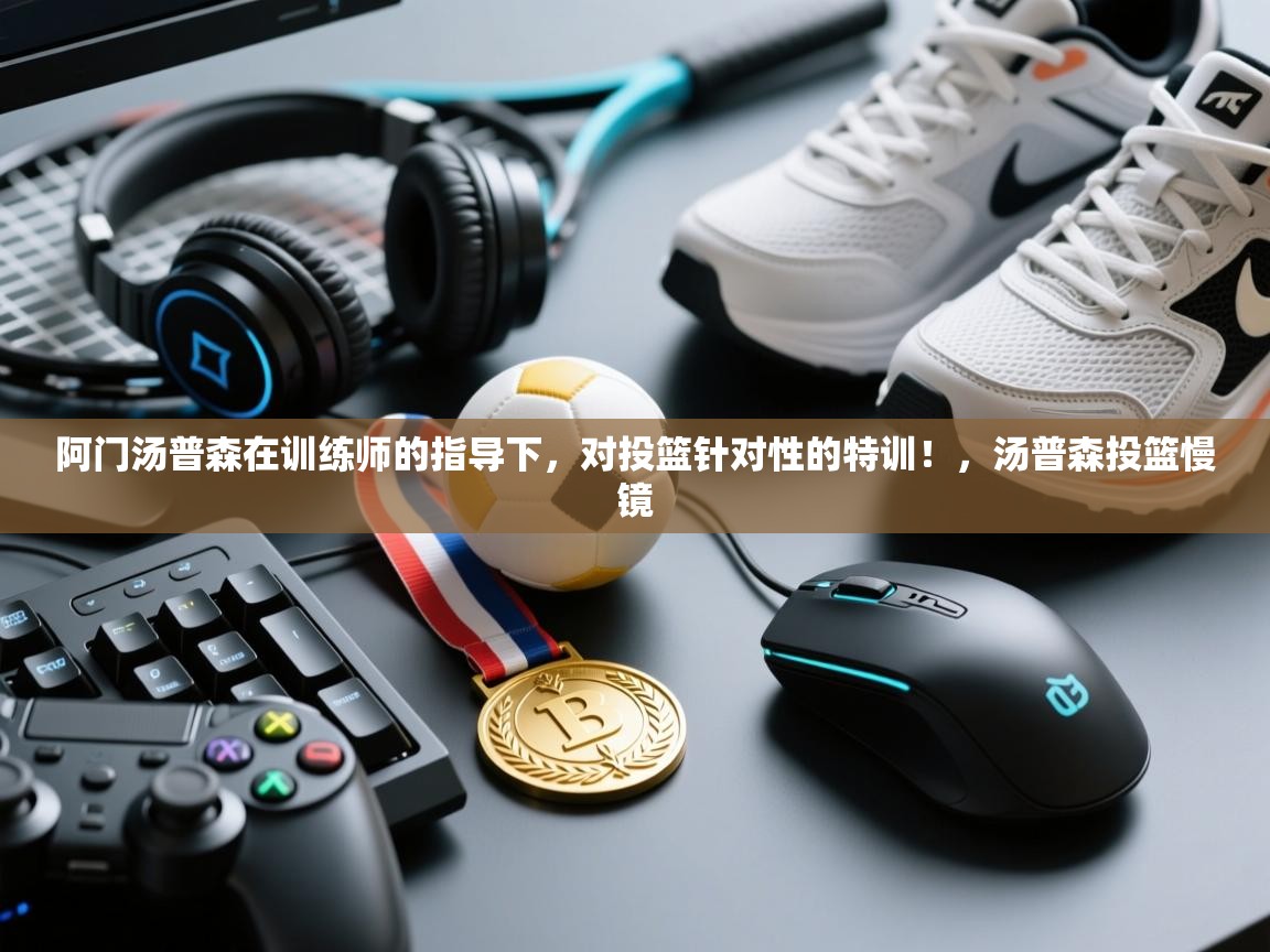 爱游戏体育娱乐罗马赞助商-阿门汤普森在训练师的指导下，对投篮针对性的特训！，汤普森投篮慢镜  第4张