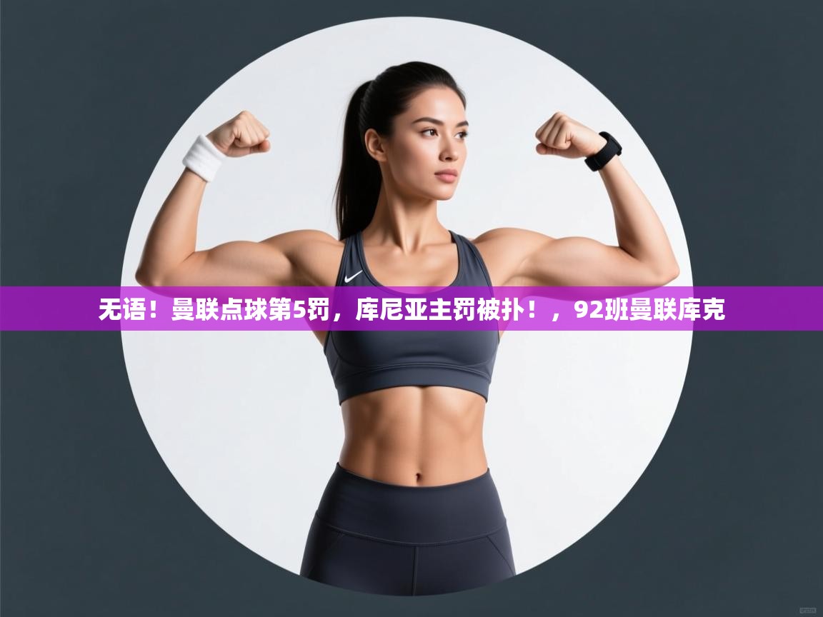 爱游戏 ayx 中国官方网站_ayx sports-无语！曼联点球第5罚，库尼亚主罚被扑！，92班曼联库克  第1张