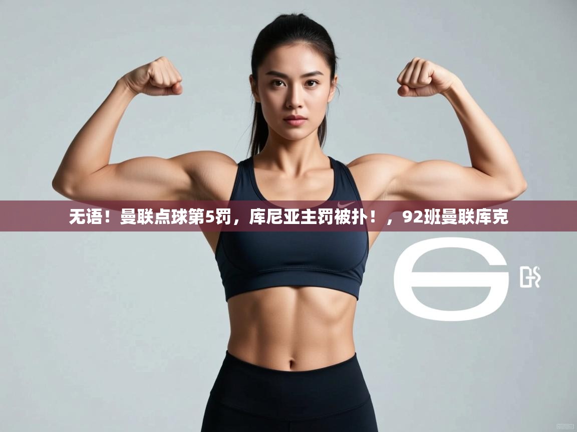 爱游戏 ayx 中国官方网站_ayx sports-无语！曼联点球第5罚，库尼亚主罚被扑！，92班曼联库克  第4张