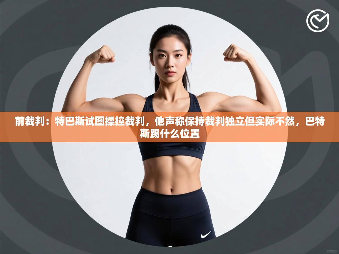 爱游戏在线官网-前裁判：特巴斯试图操控裁判，他声称保持裁判独立但实际不然，巴特斯踢什么位置  第2张