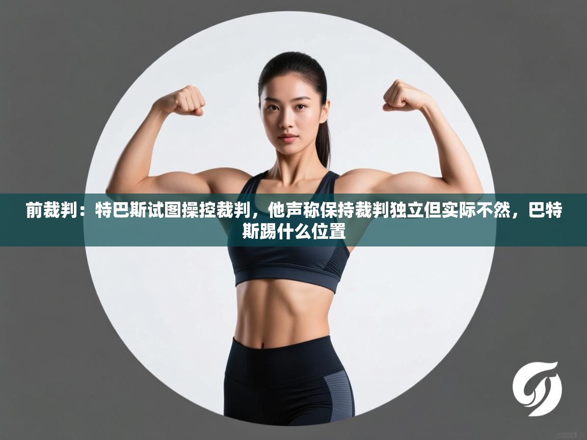 爱游戏在线官网-前裁判：特巴斯试图操控裁判，他声称保持裁判独立但实际不然，巴特斯踢什么位置  第3张