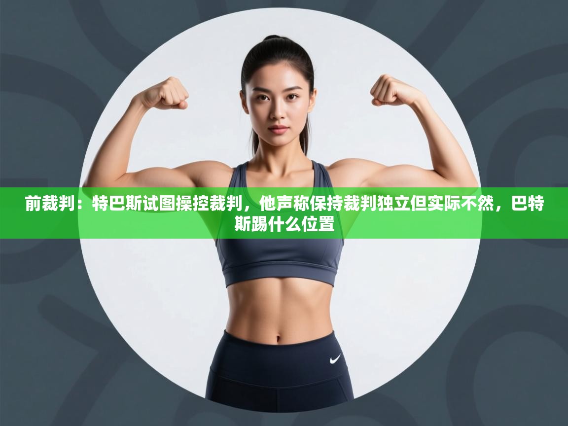 爱游戏在线官网-前裁判：特巴斯试图操控裁判，他声称保持裁判独立但实际不然，巴特斯踢什么位置  第4张