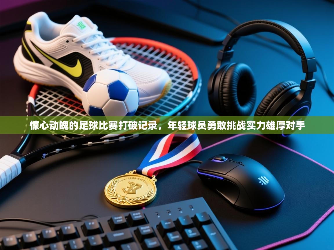 爱游戏下载-惊心动魄的足球比赛打破记录,年轻球员勇敢挑战实力雄厚对手 第1张