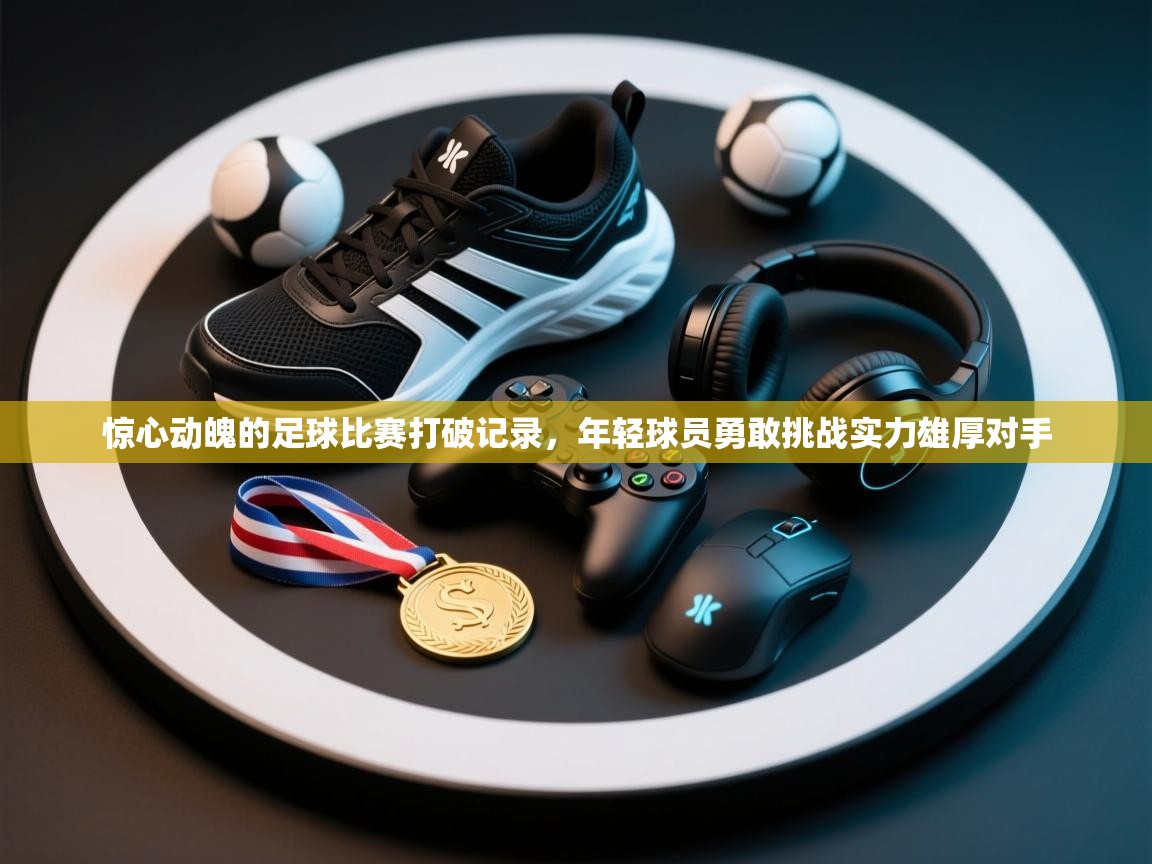 爱游戏下载-惊心动魄的足球比赛打破记录,年轻球员勇敢挑战实力雄厚对手 第2张