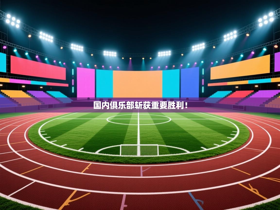 爱游戏在线官网-国内俱乐部斩获重要胜利! 第4张