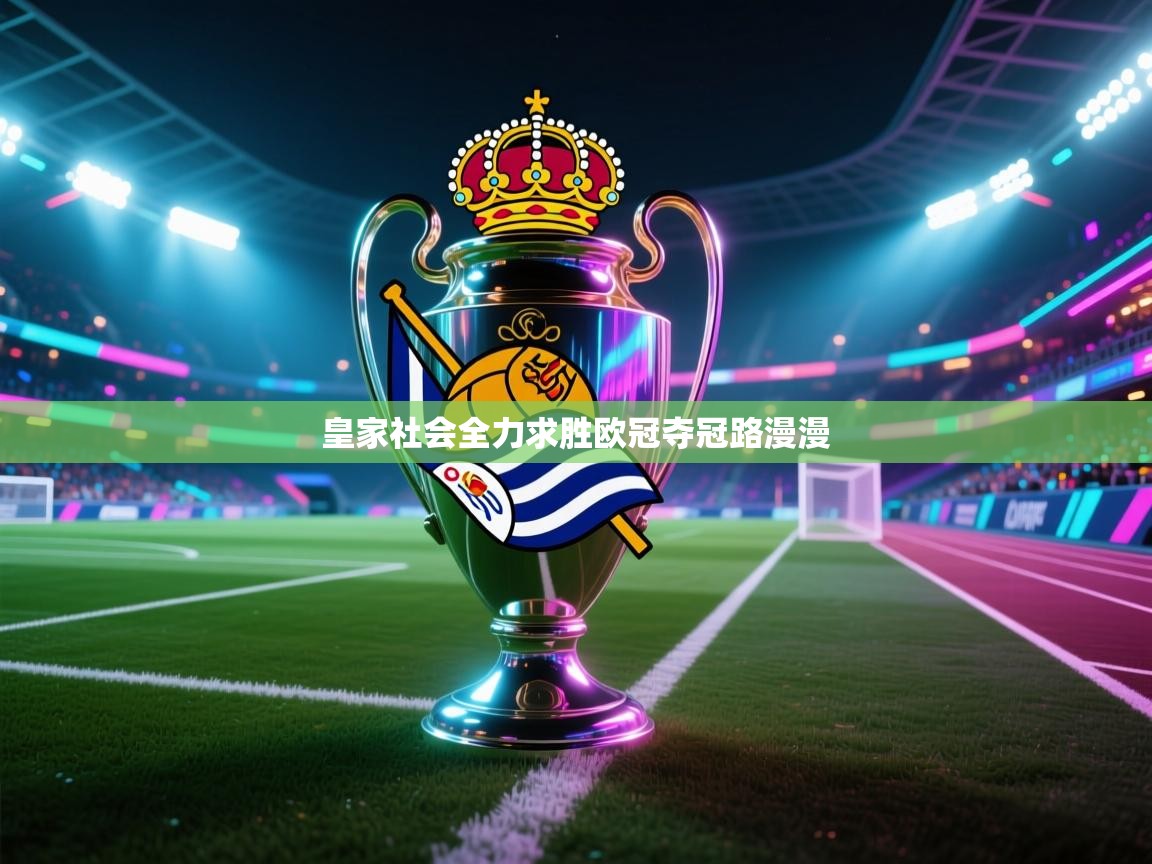 爱游戏体育官网-皇家社会全力求胜欧冠夺冠路漫漫 第1张