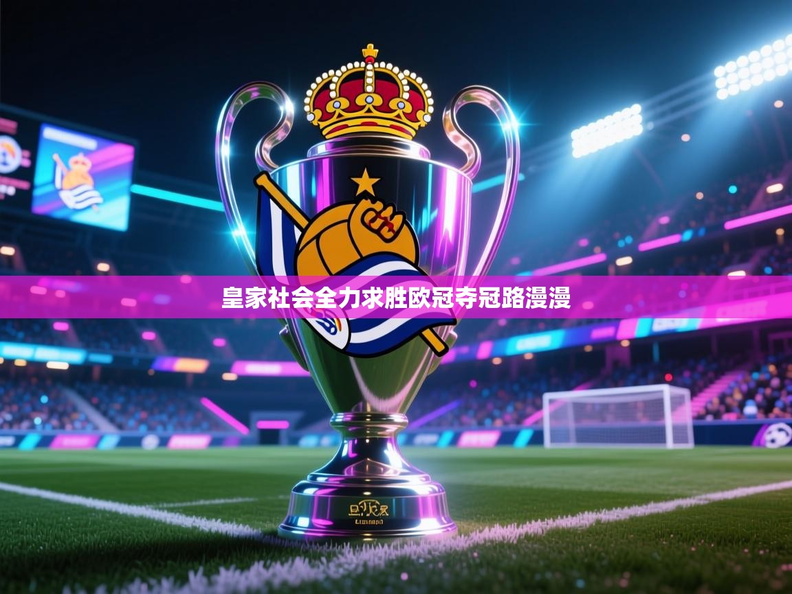 爱游戏体育官网-皇家社会全力求胜欧冠夺冠路漫漫 第2张