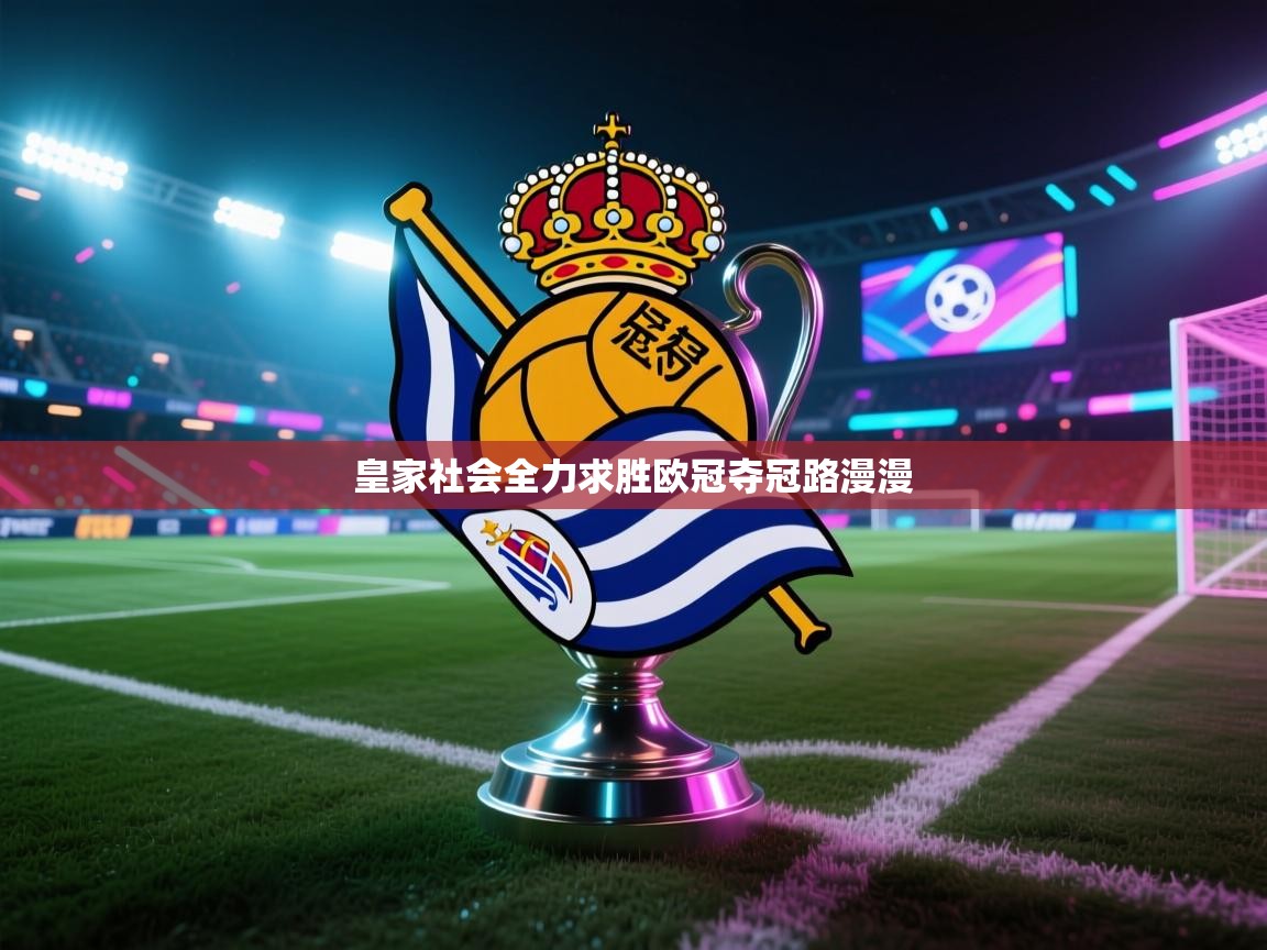 爱游戏体育官网-皇家社会全力求胜欧冠夺冠路漫漫 第3张