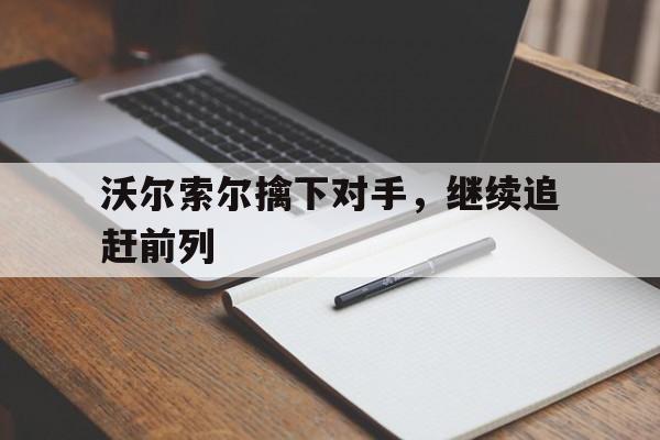 沃尔索尔擒下对手，继续追赶前列的简单介绍
